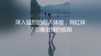 深入猛烈的后入体验，网红妹子引爆激情的极限