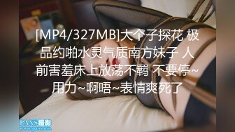 [MP4/327MB]大个子探花 极品约啪水灵气质南方妹子 人前害羞床上放荡不羁 不要停~用力~啊唔~表情爽死了