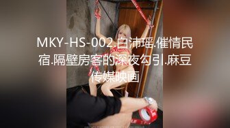 MKY-HS-002.白沛瑶.催情民宿.隔壁房客的深夜勾引.麻豆传媒映画