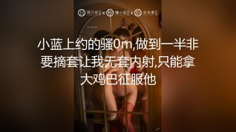 小蓝上约的骚0m,做到一半非要摘套让我无套内射,只能拿大鸡巴征服他