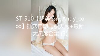 ST-510【超美校花 Andy_coco】插穴自慰门票大秀+最新大尺度合集 (3)