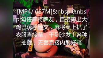 [MP4/ 667M]&nbsp;&nbsp;勾搭麻将牌友，直接掏出大鸡巴诱惑她交，麻将桌上扒了衣服直接草，干到沙发上各种抽插，无套直接内射好骚