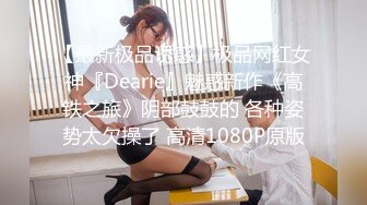 【最新极品诱惑】极品网红女神『Dearie』魅惑新作《高铁之旅》阴部鼓鼓的 各种姿势太欠操了 高清1080P原版