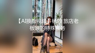 【AI换脸视频】杨蓉 旅店老板娘的特殊服务