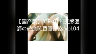 【国产版】[CP-011]変態医師の破廉恥昏睡診察 Vol.04