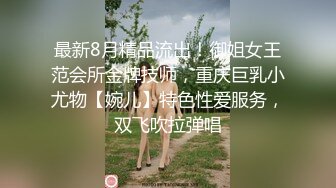 最新8月精品流出！御姐女王范会所金牌技师，重庆巨乳小尤物【婉儿】特色性爱服务，双飞吹拉弹唱