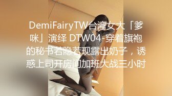 DemiFairyTW台湾女大「爹咪」演绎 DTW04-穿着旗袍的秘书若隐若现露出奶子，诱惑上司开房间加班大战三小时