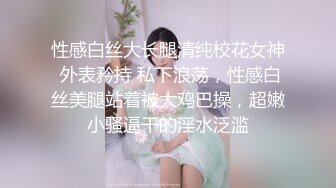 性感白丝大长腿清纯校花女神 外表矜持 私下浪荡，性感白丝美腿站着被大鸡巴操，超嫩小骚逼干的淫水泛滥