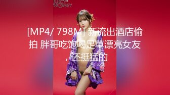 [MP4/ 798M] 新流出酒店偷拍 胖哥吃饱喝足草漂亮女友，还挺猛的