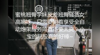 蜜桃翘臀学妹反差翘臀骚货女高嫩妹，只需要躺着享受全自动炮架服务简直不要太爽，小宝的屁股真的好棒~