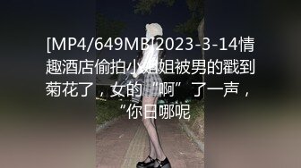 [MP4/649MB]2023-3-14情趣酒店偷拍小姐姐被男的戳到菊花了，女的“啊”了一声，“你日哪呢