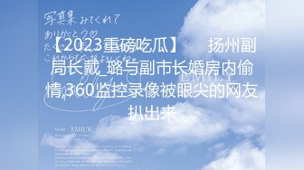 【2023重磅吃瓜】❤️扬州副局长戴_璐与副市长婚房内偷情,360监控录像被眼尖的网友扒出来