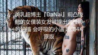 美乳超博主『DaNai』前凸後翹的女僕装女友被操出白漿呻吟抽搐 会呼吸的小逼 超清4K原版