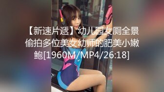 【新速片遞】幼儿园女厕全景偷拍多位美女幼师的肥美小嫩鲍[1960M/MP4/26:18]