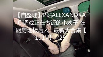 【自整理】P站ALEXANDRA C 调戏正在做饭的小姨子 在厨房地板后入   最新大合集【101V】  (25)