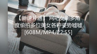 【新速片遞】 网吧女厕多角度偷拍多位美女各种姿势嘘嘘[608M/MP4/22:55]