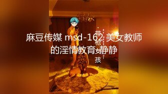 麻豆传媒 msd-162 美女教师的淫情教育-静静