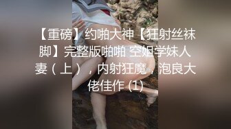 【重磅】约啪大神【狂射丝袜脚】完整版啪啪 空姐学妹人妻（上），内射狂魔，泡良大佬佳作 (1)