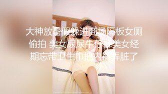 大神放暑假躲进商场隔板女厕偷拍 美女尿尿牛仔裤美女经期忘带卫生巾把内裤弄脏了