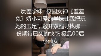 ✿反差学妹✿校园女神〖羞羞兔〗娇小可爱的学妹让我把玩她的玉足，敞开双腿寻找那一份期待已久的快感 极品00后小仙女