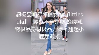 超极品明星颜值女神『littlesula』✅腰以下全是腿 蜂腰翘臀极品身材极品尤物，翘起小屁屁迎接