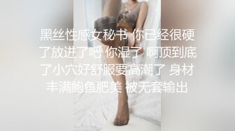 黑丝性感女秘书 你已经很硬了放进了吧 你湿了 啊顶到底了小穴好舒服要高潮了 身材丰满鲍鱼肥美 被无套输出