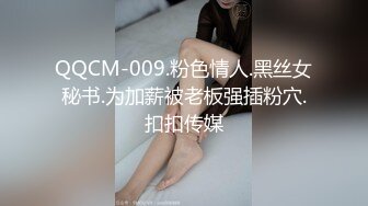 QQCM-009.粉色情人.黑丝女秘书.为加薪被老板强插粉穴.扣扣传媒