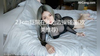 23cm巨屌在泳池边操骚逼(欧美推荐) 