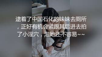 逮着了中国石化的妹妹去厕所，正好有机会紧跟其后进去拍了小淫穴，泡她还不容易~~