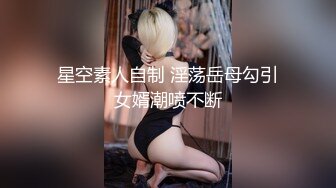 星空素人自制 淫荡岳母勾引女婿潮喷不断