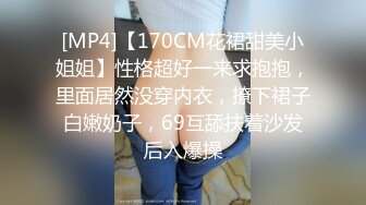 [MP4]【170CM花裙甜美小姐姐】性格超好一来求抱抱，里面居然没穿内衣，撩下裙子白嫩奶子，69互舔扶着沙发后入爆操