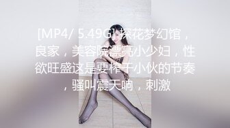 [MP4/ 5.49G] 探花梦幻馆，良家，美容院漂亮小少妇，性欲旺盛这是要榨干小伙的节奏，骚叫震天响，刺激