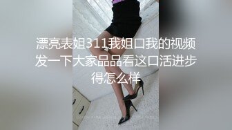 漂亮表姐311我姐口我的视频发一下大家品品看这口活进步得怎么样