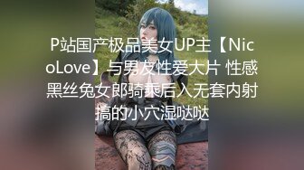 P站国产极品美女UP主【NicoLove】与男友性爱大片 性感黑丝兔女郎骑乘后入无套内射搞的小穴湿哒哒