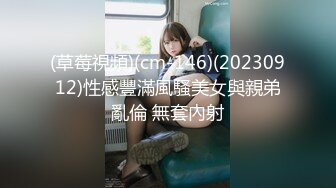 (草莓視頻)(cm-146)(20230912)性感豐滿風騷美女與親弟亂倫 無套內射