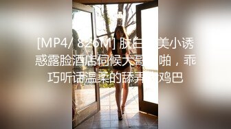 [MP4/ 826M] 肤白貌美小诱惑露脸酒店伺候大哥啪啪，乖巧听话温柔的舔弄大鸡巴