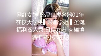 网红女神 极品白虎名器01年在校大学生▌米娜学姐 ▌圣诞福利双人秀 日租女友 肉棒填满稚嫩小穴内射