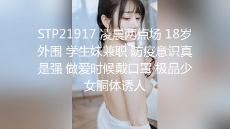 STP21917 凌晨两点场 18岁外围 学生妹兼职 防疫意识真是强 做爱时候戴口罩 极品少女胴体诱人