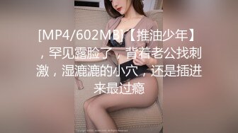 [MP4/602MB]【推油少年】，罕见露脸了，背着老公找刺激，湿漉漉的小穴，还是插进来最过瘾