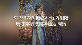 STP33789 糖心Vlog 内射陪玩 丁字裤被肉棒抽插 阿娇