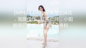 [MP4/ 1.03G] 瘦猴先生探花，泡良佳作，红牛助阵，小姐姐乖巧听话，阴毛长全身粉，爆操高潮无限