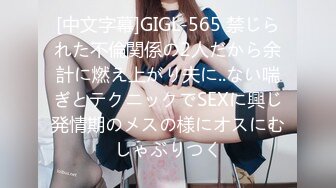 [中文字幕]GIGL-565 禁じられた不倫関係の2人だから余計に燃え上がり夫に..ない喘ぎとテクニックでSEXに興じ発情期のメスの様にオスにむしゃぶりつく