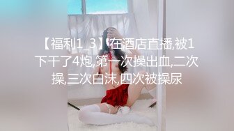 【福利1_3】在酒店直播,被1下干了4炮,第一次操出血,二次操,三次白沫,四次被操尿