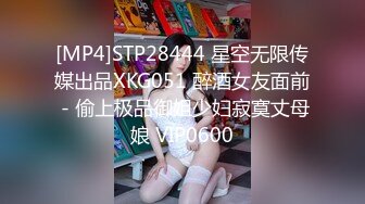 [MP4]STP28444 星空无限传媒出品XKG051 醉酒女友面前 - 偷上极品御姐少妇寂寞丈母娘 VIP0600