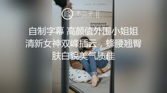 自制字幕 高颜值外围小姐姐清新女神双峰插云，蜂腰翘臀肤白貌美气质佳