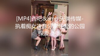 [MP4]杏吧&amp;天美传媒-执着痴女决意分享性爱的公园探索-娜娜