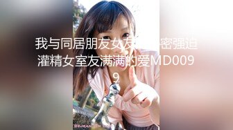 我与同居朋友女友的秘密强迫灌精女室友满满的爱MD0099