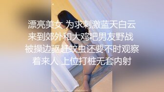 漂亮美女 为求刺激蓝天白云来到郊外和大鸡吧男友野战 被操边驱赶蚊虫还要不时观察着来人 上位打桩无套内射