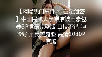 【网曝热门事件❤️白金泄密】中国民航大学崔洁被土豪包养3P泄露完整版 口技不错 呻吟好听 完美露脸 高清1080P原版