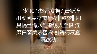 ：?超顶??极品女神? 最新流出劲鲍身材美少女▌欲梦▌阳具隔丝肏穴湿嫩诱人至极 淫靡白浆美妙蜜穴 引诱精液蠢蠢欲动